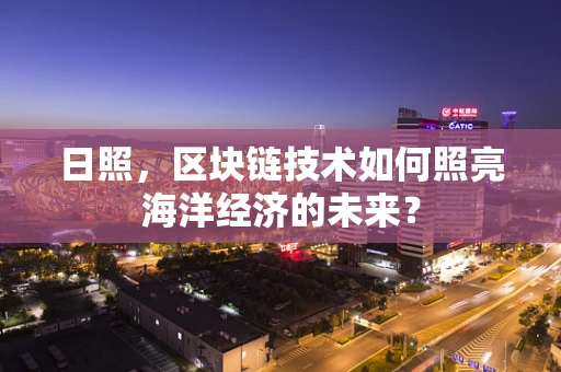 日照，区块链技术如何照亮海洋经济的未来？