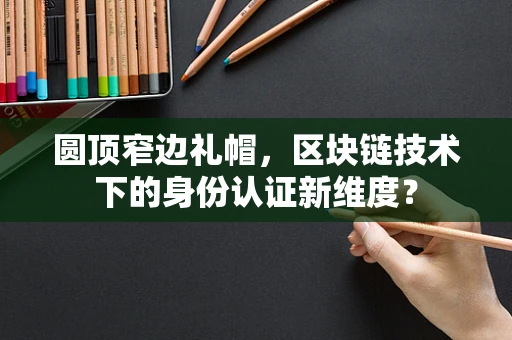 圆顶窄边礼帽，区块链技术下的身份认证新维度？