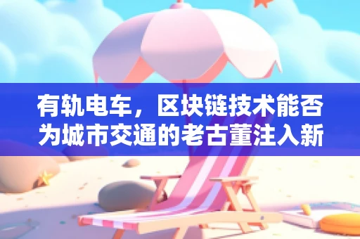 有轨电车，区块链技术能否为城市交通的老古董注入新活力？