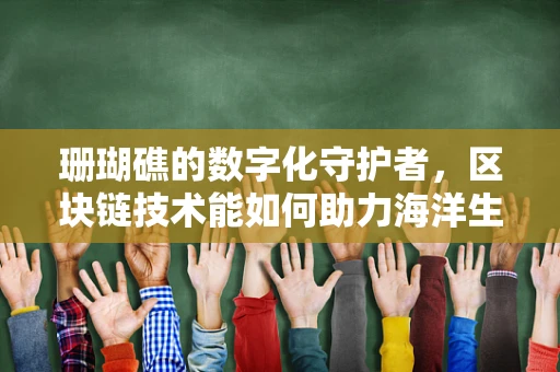 珊瑚礁的数字化守护者，区块链技术能如何助力海洋生态保护？