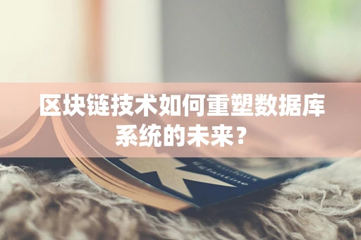 区块链技术如何重塑数据库系统的未来？