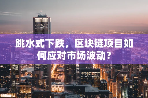 跳水式下跌，区块链项目如何应对市场波动？