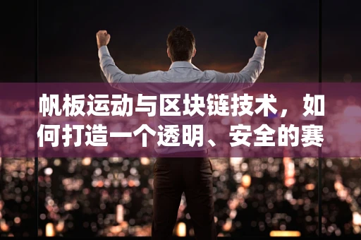帆板运动与区块链技术，如何打造一个透明、安全的赛事系统？
