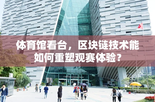 体育馆看台，区块链技术能如何重塑观赛体验？