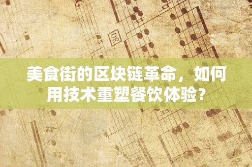 美食街的区块链革命，如何用技术重塑餐饮体验？