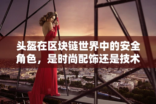 头盔在区块链世界中的安全角色，是时尚配饰还是技术守护者？