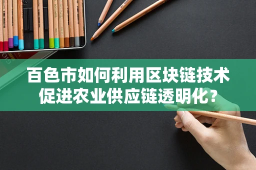 百色市如何利用区块链技术促进农业供应链透明化？