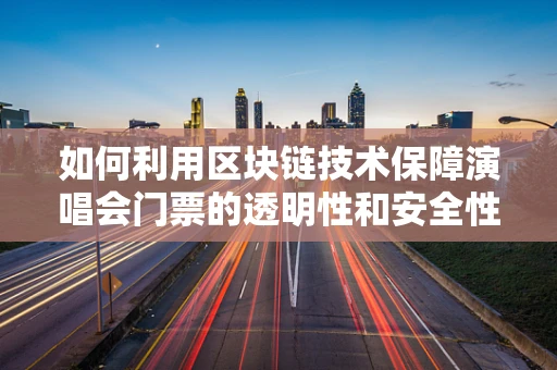 如何利用区块链技术保障演唱会门票的透明性和安全性？