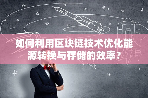 如何利用区块链技术优化能源转换与存储的效率？