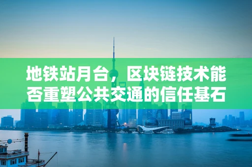 地铁站月台，区块链技术能否重塑公共交通的信任基石？