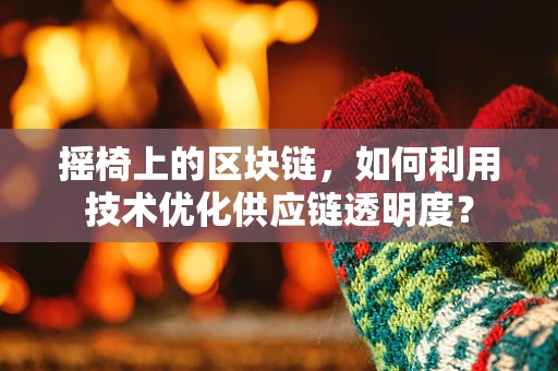 摇椅上的区块链，如何利用技术优化供应链透明度？