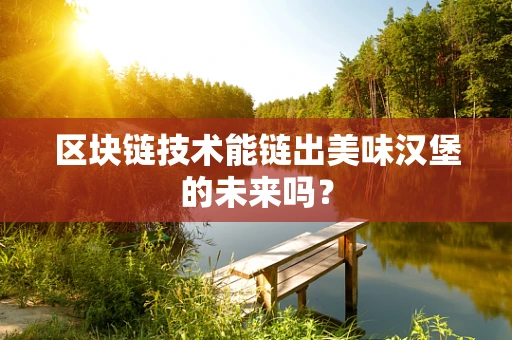 区块链技术能链出美味汉堡的未来吗？