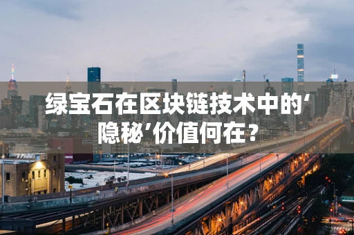 绿宝石在区块链技术中的‘隐秘’价值何在？