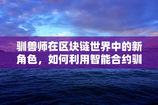 驯兽师在区块链世界中的新角色，如何利用智能合约驯服数字资产？