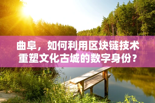 曲阜，如何利用区块链技术重塑文化古城的数字身份？