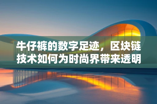 牛仔裤的数字足迹，区块链技术如何为时尚界带来透明与革新？