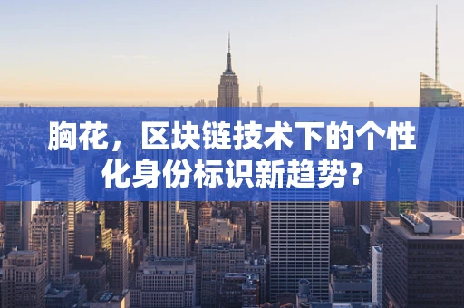胸花，区块链技术下的个性化身份标识新趋势？