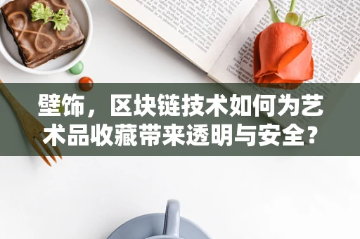 壁饰，区块链技术如何为艺术品收藏带来透明与安全？
