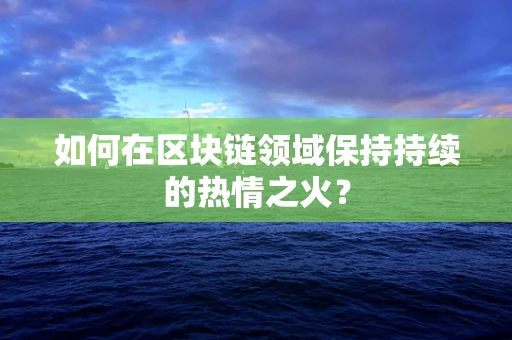 如何在区块链领域保持持续的热情之火？