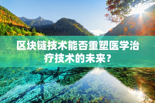 区块链技术能否重塑医学治疗技术的未来？
