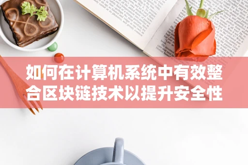 如何在计算机系统中有效整合区块链技术以提升安全性和效率？