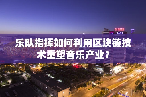 乐队指挥如何利用区块链技术重塑音乐产业？