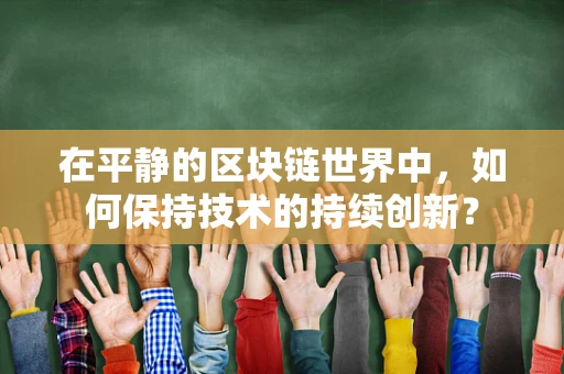 在平静的区块链世界中，如何保持技术的持续创新？