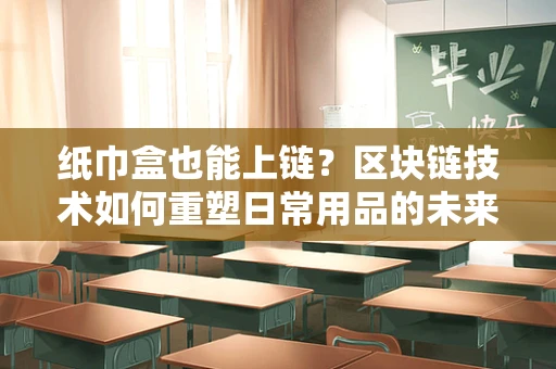 纸巾盒也能上链？区块链技术如何重塑日常用品的未来？