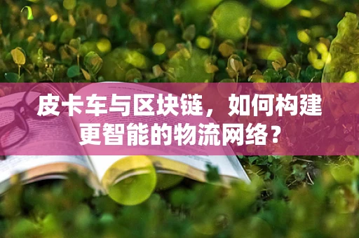 皮卡车与区块链，如何构建更智能的物流网络？