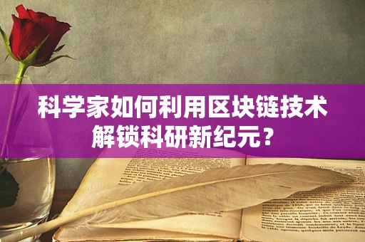 科学家如何利用区块链技术解锁科研新纪元？