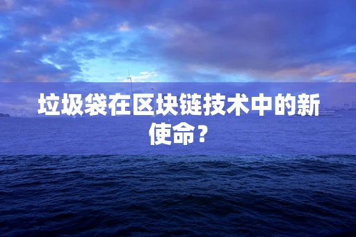 垃圾袋在区块链技术中的新使命？
