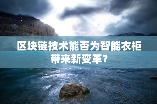 区块链技术能否为智能衣柜带来新变革？