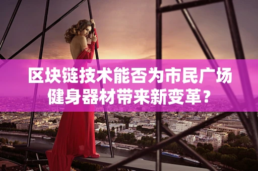 区块链技术能否为市民广场健身器材带来新变革？