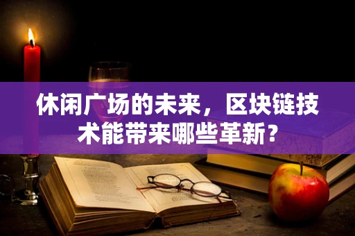 休闲广场的未来，区块链技术能带来哪些革新？