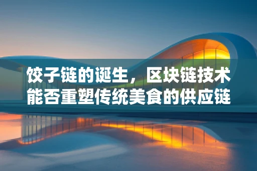 饺子链的诞生，区块链技术能否重塑传统美食的供应链？