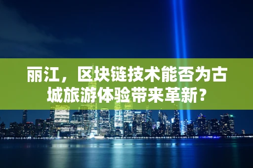 丽江，区块链技术能否为古城旅游体验带来革新？
