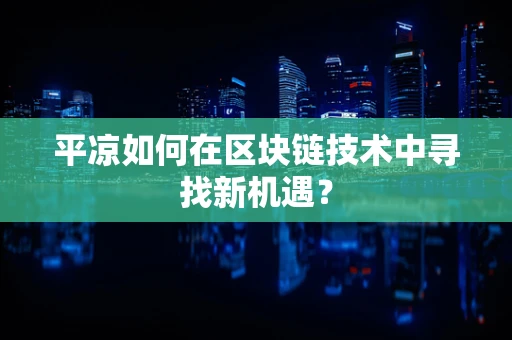 平凉如何在区块链技术中寻找新机遇？