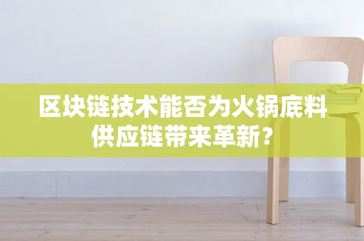 区块链技术能否为火锅底料供应链带来革新？