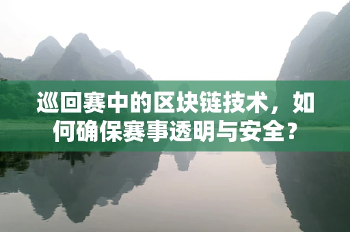 巡回赛中的区块链技术，如何确保赛事透明与安全？