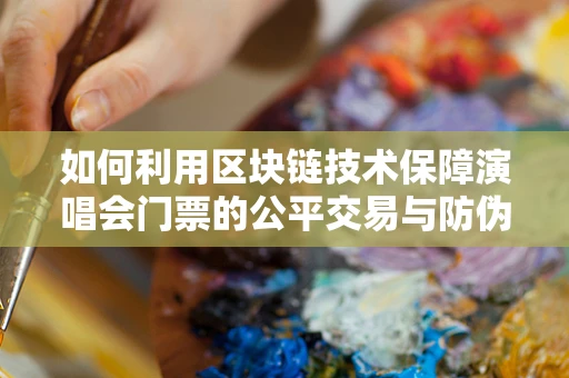如何利用区块链技术保障演唱会门票的公平交易与防伪？