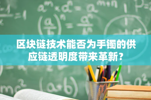 区块链技术能否为手镯的供应链透明度带来革新？