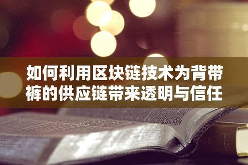 如何利用区块链技术为背带裤的供应链带来透明与信任？