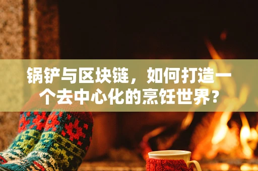 锅铲与区块链，如何打造一个去中心化的烹饪世界？