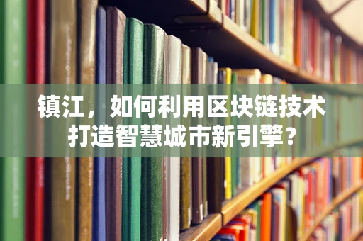 镇江，如何利用区块链技术打造智慧城市新引擎？