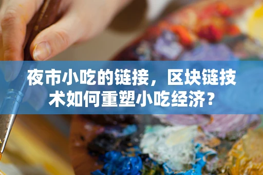 夜市小吃的链接，区块链技术如何重塑小吃经济？
