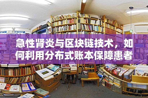 急性肾炎与区块链技术，如何利用分布式账本保障患者数据安全？