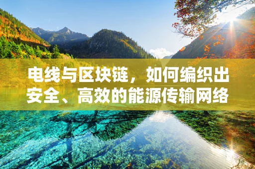电线与区块链，如何编织出安全、高效的能源传输网络？