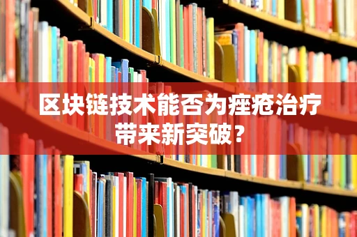 区块链技术能否为痤疮治疗带来新突破？