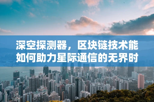深空探测器，区块链技术能如何助力星际通信的无界时代？