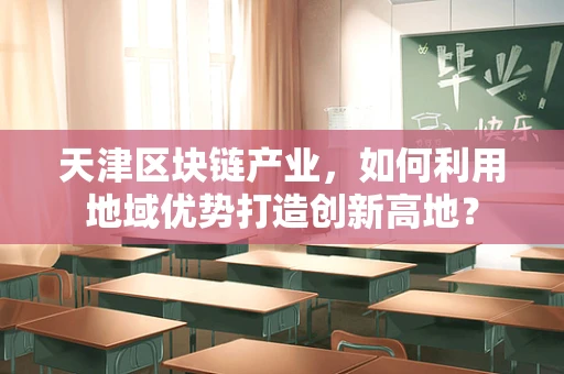 天津区块链产业，如何利用地域优势打造创新高地？